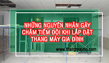 Nguyên nhân gây chậm tiến độ khi lắp đặt thang máy